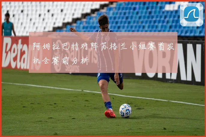 阿姆拉巴特对阵苏格兰小组赛首发机会赛前分析