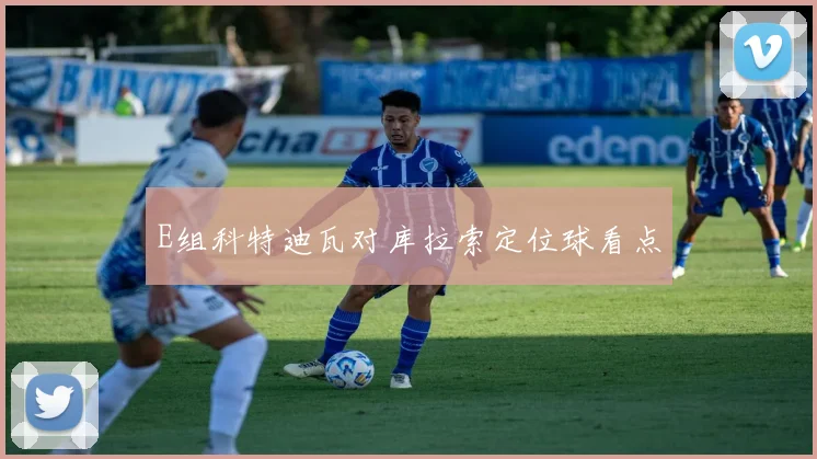 E组科特迪瓦对库拉索定位球看点
