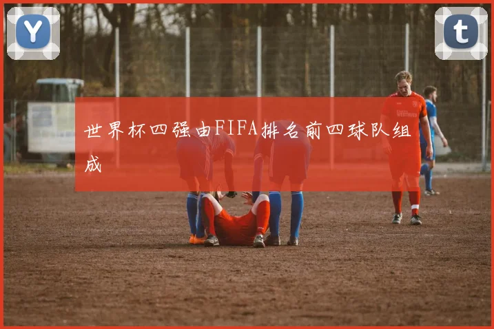 世界杯四强由FIFA排名前四球队组成