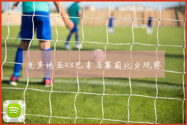 克罗地亚vs巴拿马赛前比分观察