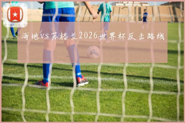 海地vs苏格兰2026世界杯反击路线