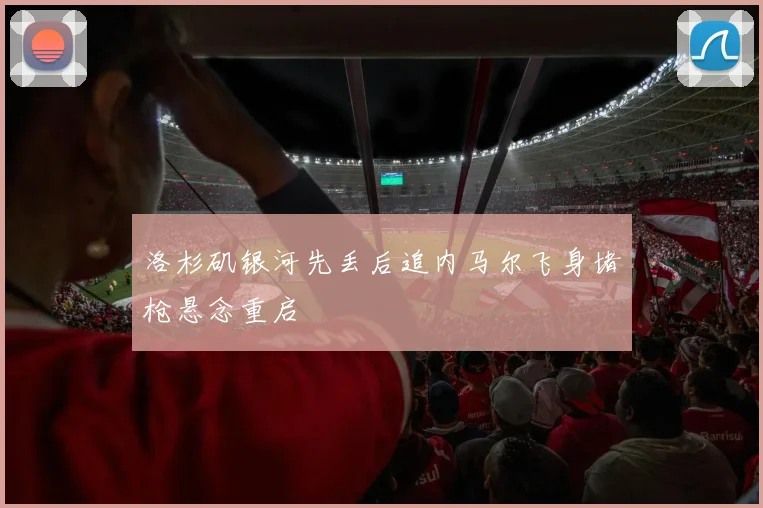 洛杉矶银河先丢后追内马尔飞身堵枪悬念重启