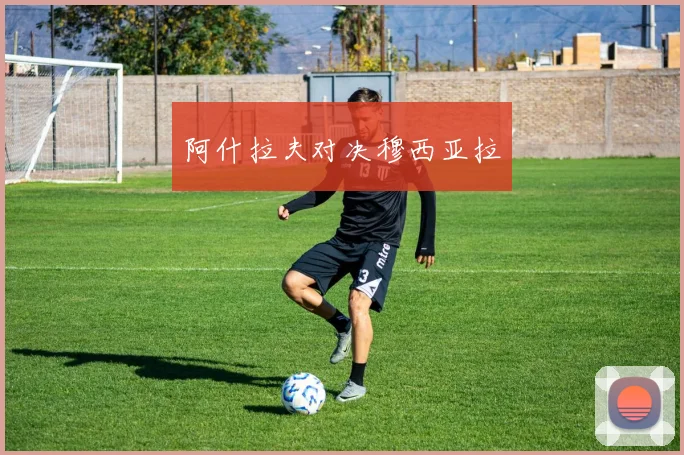 阿什拉夫对决穆西亚拉