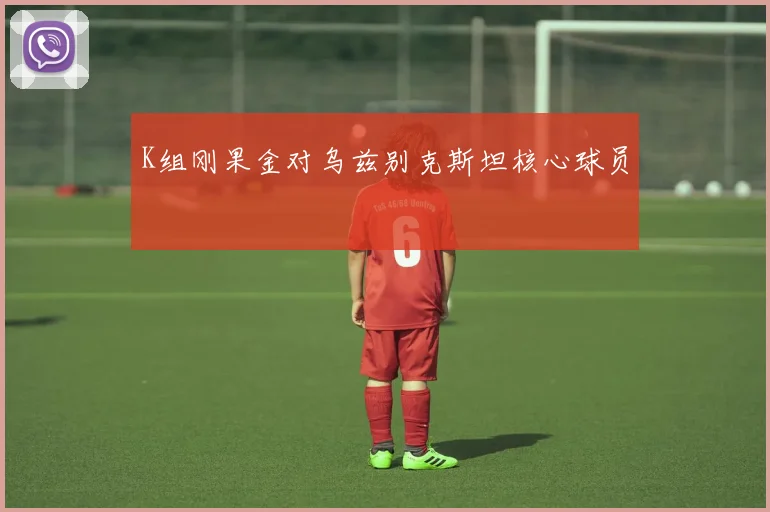 K组刚果金对乌兹别克斯坦核心球员
