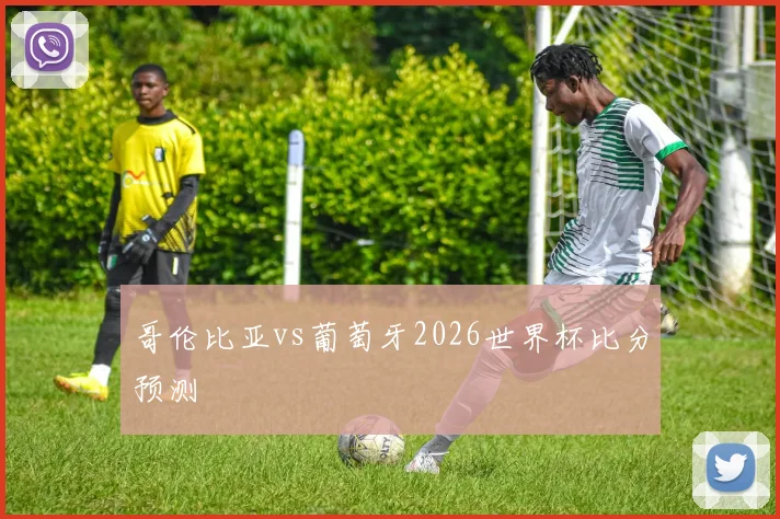 哥伦比亚vs葡萄牙2026世界杯比分预测