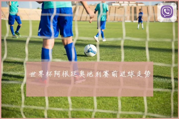 世界杯阿根廷奥地利赛前进球走势
