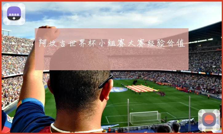 阿坎吉世界杯小组赛大赛经验价值