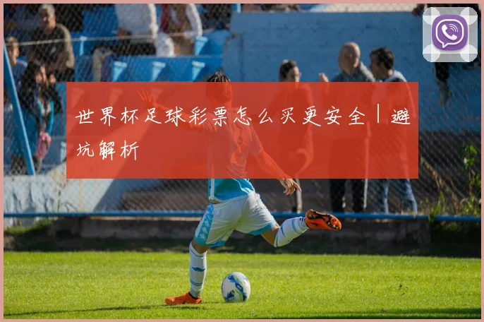 世界杯足球彩票怎么买更安全｜避坑解析