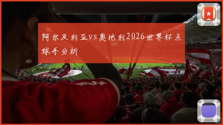 阿尔及利亚vs奥地利2026世界杯点球手分析